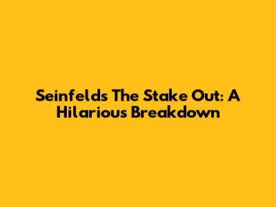 Seinfeld's 'The Stake Out': A Hilarious Breakdown