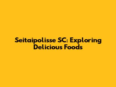 Seitaipolisse SC: Exploring Delicious Foods