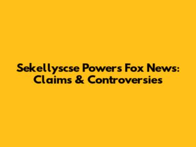 Sekellyscse Powers Fox News: Claims & Controversies