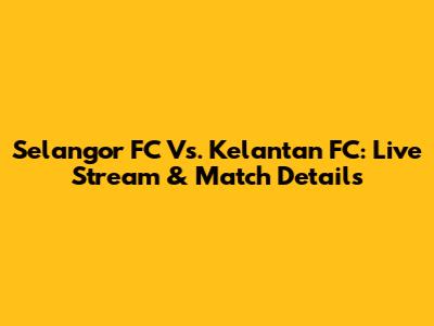 Selangor FC Vs. Kelantan FC: Live Stream & Match Details