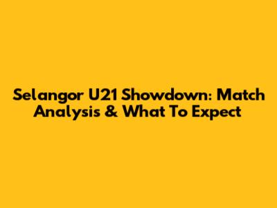Selangor U21 Showdown: Match Analysis & What To Expect