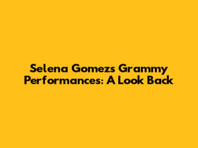 Selena Gomez's Grammy Performances: A Look Back