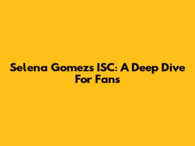 Selena Gomez's ISC: A Deep Dive For Fans