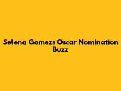 Selena Gomez's Oscar Nomination Buzz
