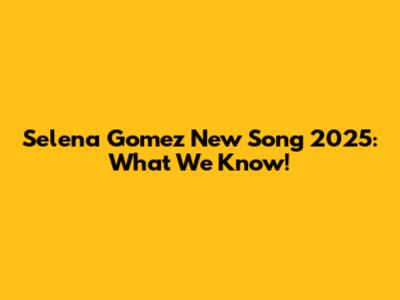 Selena Gomez New Song 2025: What We Know!