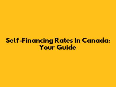 Self-Financing Rates In Canada: Your Guide