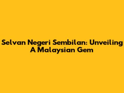 Selvan Negeri Sembilan: Unveiling A Malaysian Gem