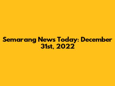 Semarang News Today: December 31st, 2022