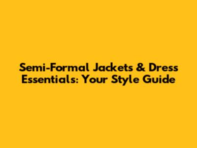 Semi-Formal Jackets & Dress Essentials: Your Style Guide