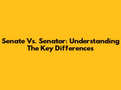 Senate Vs. Senator: Understanding The Key Differences