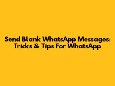Send Blank WhatsApp Messages: Tricks & Tips For WhatsApp