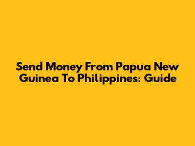 Send Money From Papua New Guinea To Philippines: Guide