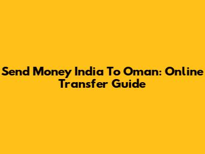 Send Money India To Oman: Online Transfer Guide