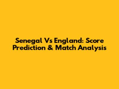 Senegal Vs England: Score Prediction & Match Analysis