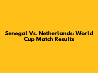 Senegal Vs. Netherlands: World Cup Match Results