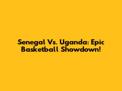 Senegal Vs. Uganda: Epic Basketball Showdown!