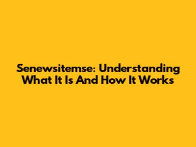 Senewsitemse: Understanding What It Is And How It Works