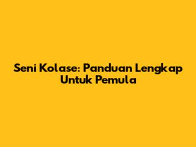 Seni Kolase: Panduan Lengkap Untuk Pemula