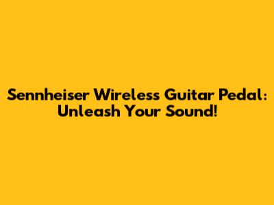 Sennheiser Wireless Guitar Pedal: Unleash Your Sound!