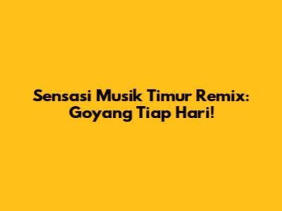 Sensasi Musik Timur Remix: Goyang Tiap Hari!