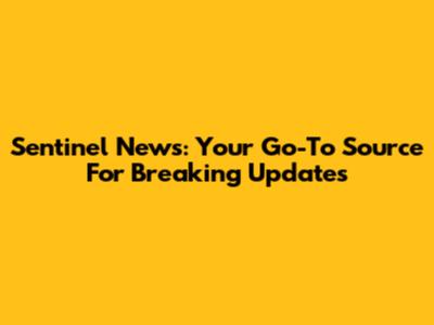 Sentinel News: Your Go-To Source For Breaking Updates