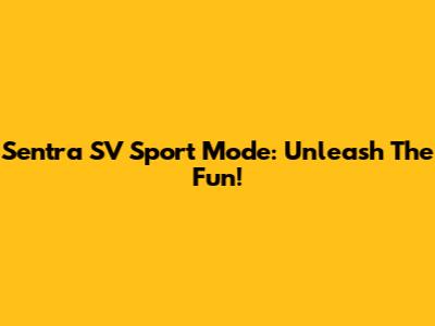 Sentra SV Sport Mode: Unleash The Fun!