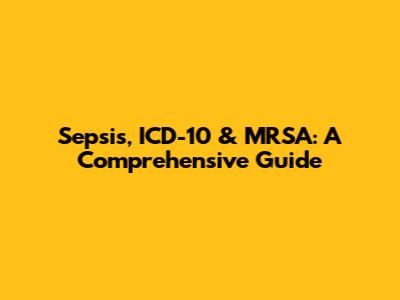 Sepsis, ICD-10 & MRSA: A Comprehensive Guide