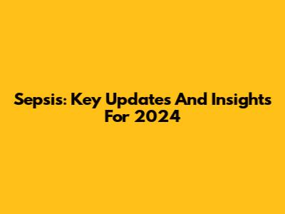 Sepsis: Key Updates And Insights For 2024