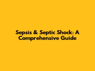 Sepsis & Septic Shock: A Comprehensive Guide