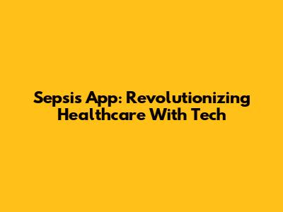 Sepsis App: Revolutionizing Healthcare With Tech
