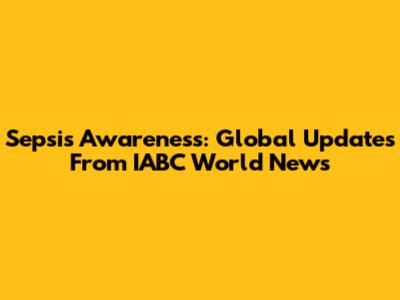 Sepsis Awareness: Global Updates From IABC World News