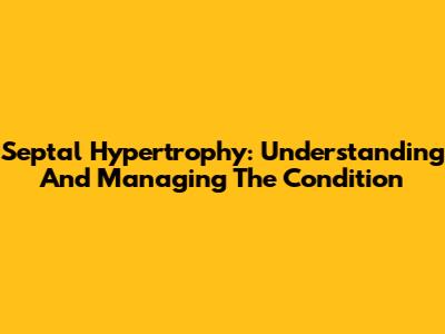 Septal Hypertrophy: Understanding And Managing The Condition