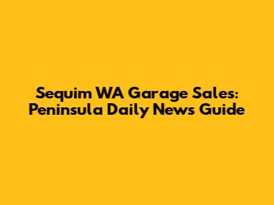 Sequim WA Garage Sales: Peninsula Daily News Guide
