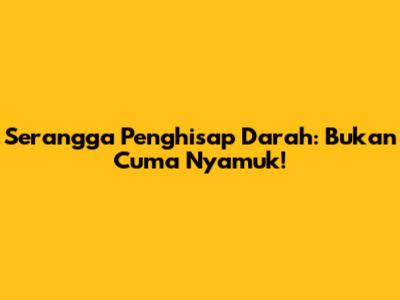 Serangga Penghisap Darah: Bukan Cuma Nyamuk!