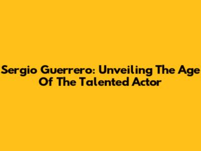 Sergio Guerrero: Unveiling The Age Of The Talented Actor