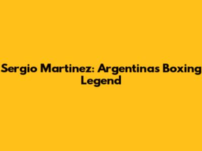 Sergio Martinez: Argentina's Boxing Legend