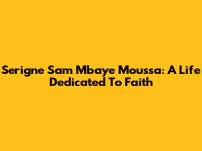 Serigne Sam Mbaye Moussa: A Life Dedicated To Faith
