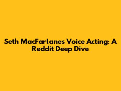 Seth MacFarlane's Voice Acting: A Reddit Deep Dive