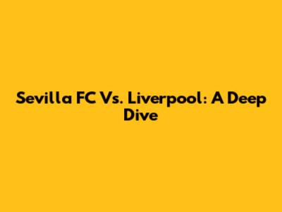 Sevilla FC Vs. Liverpool: A Deep Dive