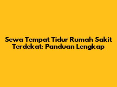 Sewa Tempat Tidur Rumah Sakit Terdekat: Panduan Lengkap
