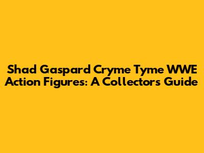 Shad Gaspard Cryme Tyme WWE Action Figures: A Collector's Guide