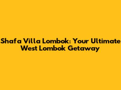 Shafa Villa Lombok: Your Ultimate West Lombok Getaway