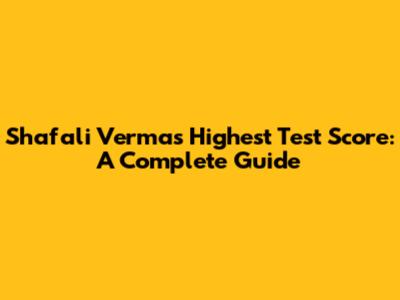Shafali Verma's Highest Test Score: A Complete Guide