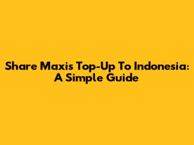 Share Maxis Top-Up To Indonesia: A Simple Guide