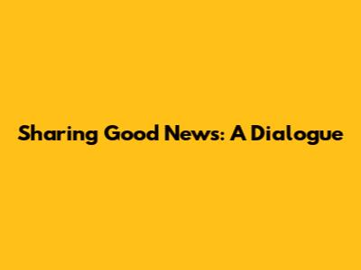 Sharing Good News: A Dialogue