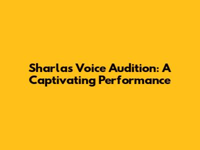 Sharla's Voice Audition: A Captivating Performance