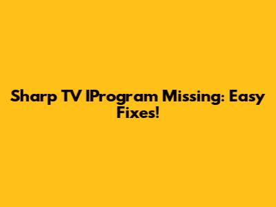 Sharp TV IProgram Missing: Easy Fixes!