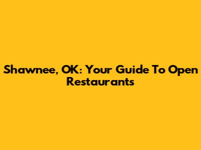 Shawnee, OK: Your Guide To Open Restaurants