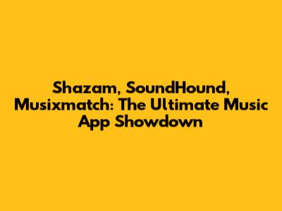 Shazam, SoundHound, Musixmatch: The Ultimate Music App Showdown