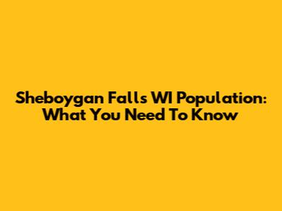Sheboygan Falls WI Population: What You Need To Know